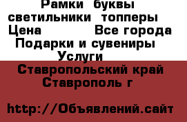 Рамки, буквы, светильники, топперы  › Цена ­ 1 000 - Все города Подарки и сувениры » Услуги   . Ставропольский край,Ставрополь г.